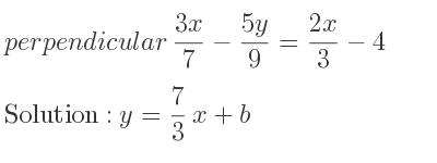 The perpendicular (3x)/7-(5y)/9 =(2x)/3-4 is y= 7/3 x+b